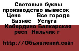 Световые буквы производство вывесок › Цена ­ 60 - Все города Бизнес » Услуги   . Кабардино-Балкарская респ.,Нальчик г.